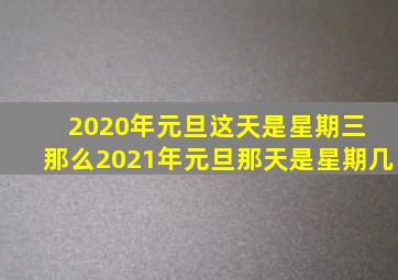 2020年元旦这天是星期三 那么2021年元旦那天是星期几